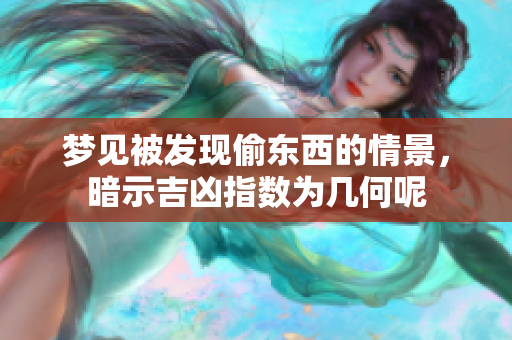 梦见被发现偷东西的情景，暗示吉凶指数为几何呢