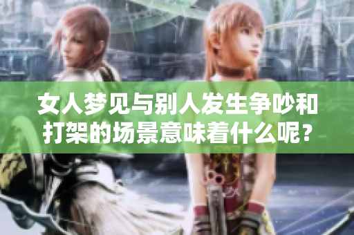 女人梦见与别人发生争吵和打架的场景意味着什么呢？