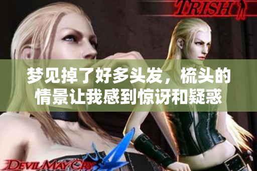 梦见掉了好多头发，梳头的情景让我感到惊讶和疑惑