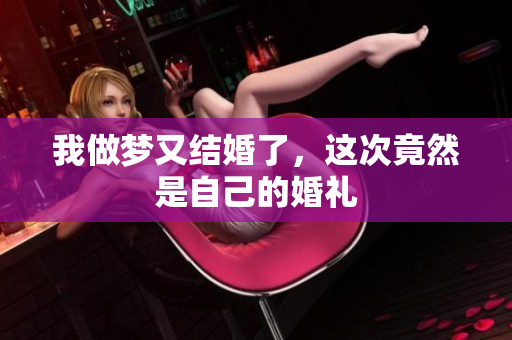 我做梦又结婚了，这次竟然是自己的婚礼