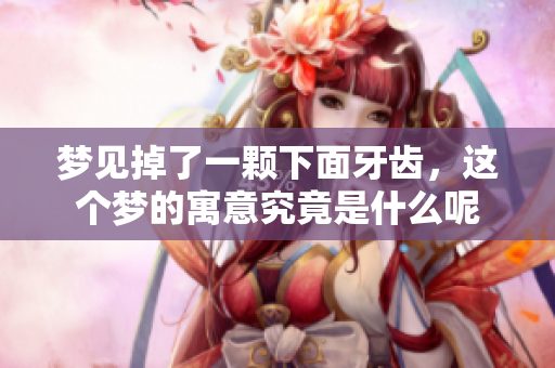 梦见掉了一颗下面牙齿，这个梦的寓意究竟是什么呢