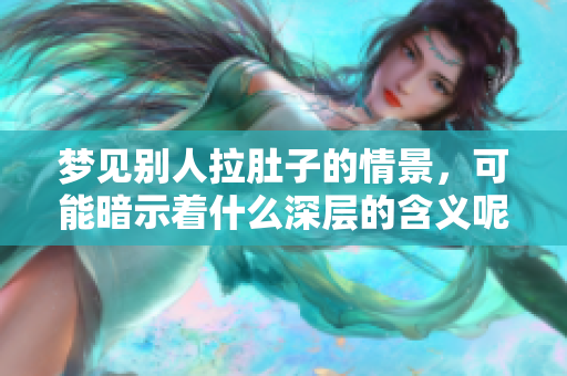 梦见别人拉肚子的情景，可能暗示着什么深层的含义呢