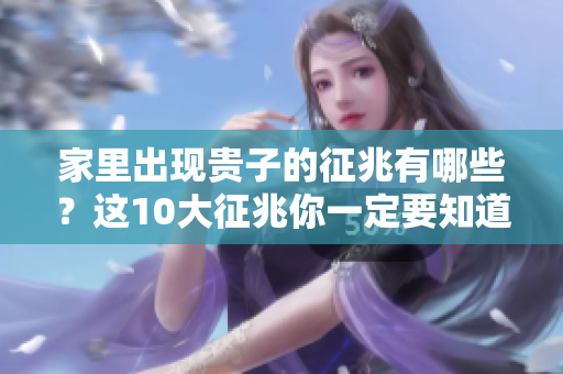 家里出现贵子的征兆有哪些？这10大征兆你一定要知道
