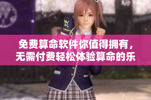 免费算命软件你值得拥有，无需付费轻松体验算命的乐趣