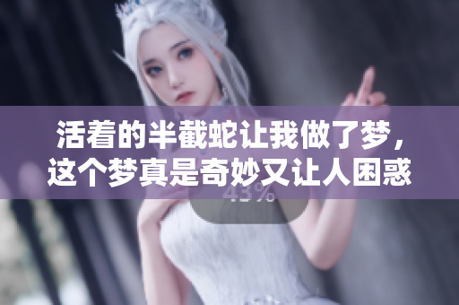活着的半截蛇让我做了梦，这个梦真是奇妙又让人困惑