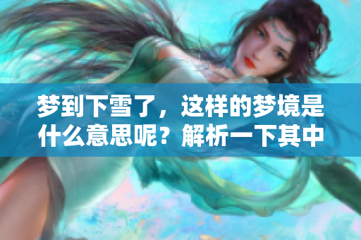 梦到下雪了，这样的梦境是什么意思呢？解析一下其中的含义与象征。