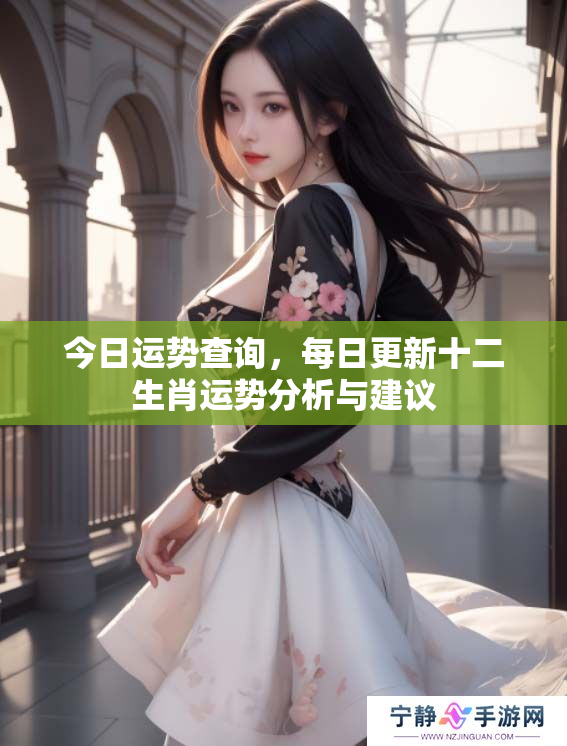 今日运势查询，每日更新十二生肖运势分析与建议