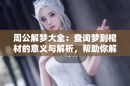 周公解梦大全：查询梦到棺材的意义与解析，帮助你解读梦境玄机