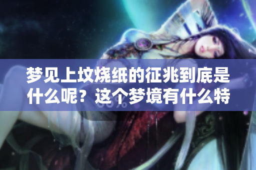 梦见上坟烧纸的征兆到底是什么呢？这个梦境有什么特别的寓意呢？
