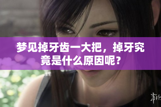 梦见掉牙齿一大把，掉牙究竟是什么原因呢？