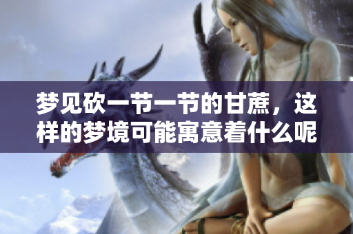 梦见砍一节一节的甘蔗，这样的梦境可能寓意着什么呢