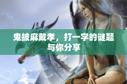 鬼披麻戴孝，打一字的谜题与你分享