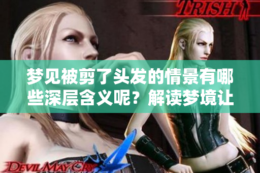 梦见被剪了头发的情景有哪些深层含义呢？解读梦境让你更明了。