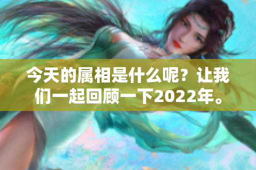 今天的属相是什么呢？让我们一起回顾一下2022年。