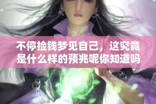 不停捡钱梦见自己，这究竟是什么样的预兆呢你知道吗