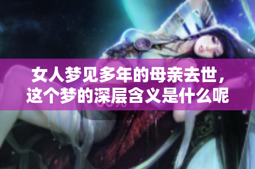 女人梦见多年的母亲去世，这个梦的深层含义是什么呢