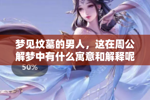 梦见坟墓的男人，这在周公解梦中有什么寓意和解释呢