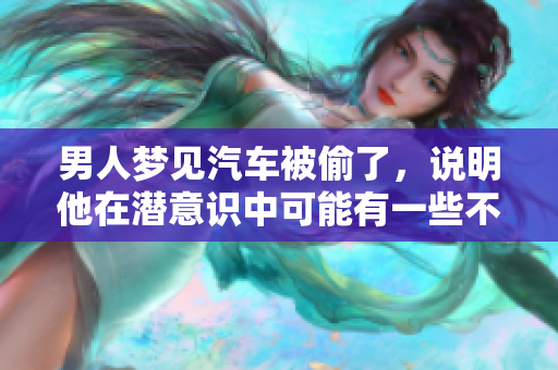 男人梦见汽车被偷了，说明他在潜意识中可能有一些不安情绪。
