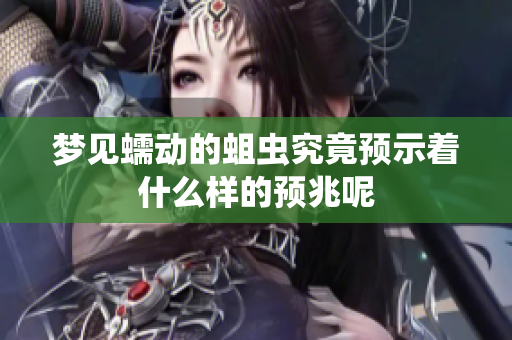 梦见蠕动的蛆虫究竟预示着什么样的预兆呢