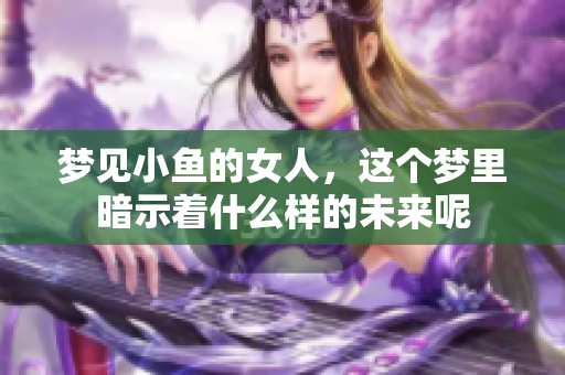 梦见小鱼的女人，这个梦里暗示着什么样的未来呢