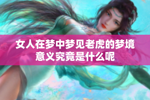 女人在梦中梦见老虎的梦境意义究竟是什么呢
