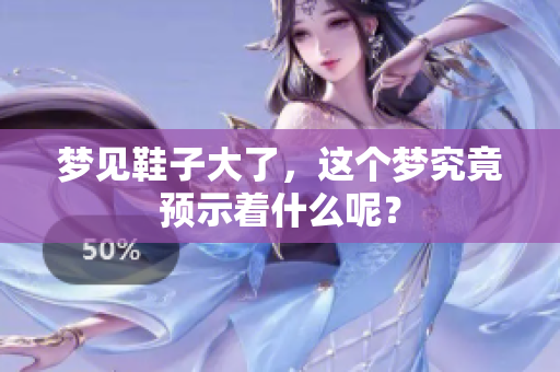 梦见鞋子大了，这个梦究竟预示着什么呢？
