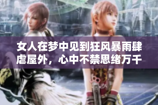 女人在梦中见到狂风暴雨肆虐屋外，心中不禁思绪万千