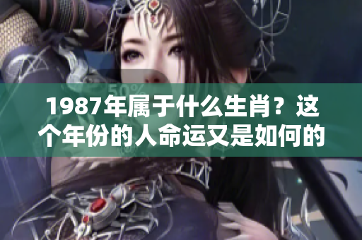 1987年属于什么生肖？这个年份的人命运又是如何的呢？