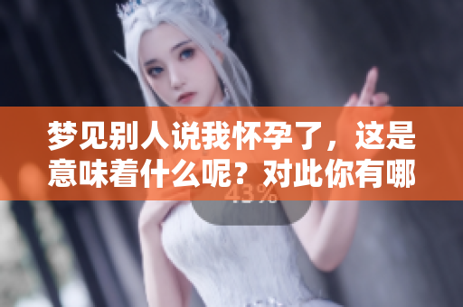 梦见别人说我怀孕了，这是意味着什么呢？对此你有哪些看法？