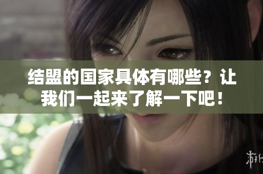结盟的国家具体有哪些？让我们一起来了解一下吧！