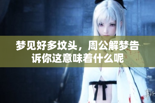 梦见好多坟头，周公解梦告诉你这意味着什么呢