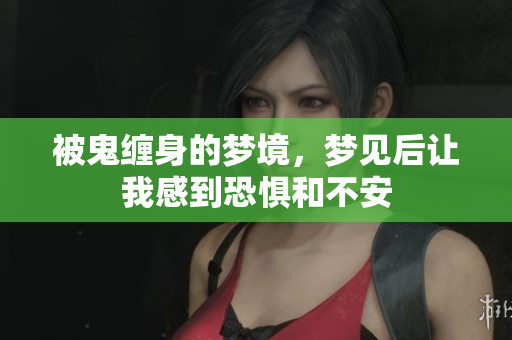 被鬼缠身的梦境，梦见后让我感到恐惧和不安