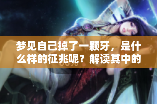 梦见自己掉了一颗牙，是什么样的征兆呢？解读其中的寓意与象征。