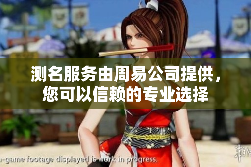 测名服务由周易公司提供，您可以信赖的专业选择