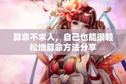 算命不求人，自己也能很轻松地算命方法分享