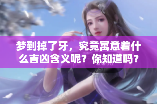 梦到掉了牙，究竟寓意着什么吉凶含义呢？你知道吗？