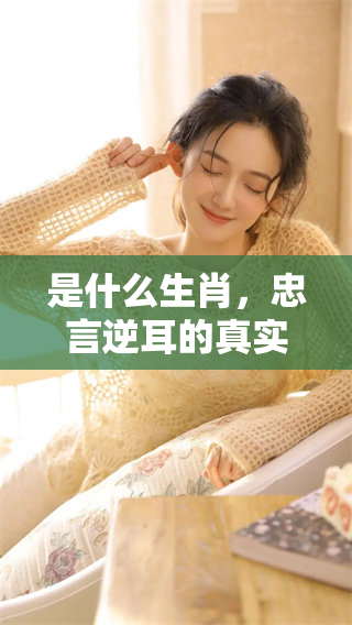 是什么生肖，忠言逆耳的真实含义你知道吗
