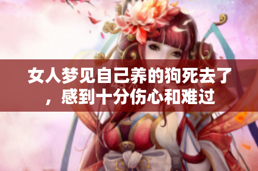 女人梦见自己养的狗死去了，感到十分伤心和难过