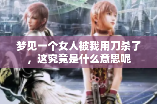 梦见一个女人被我用刀杀了，这究竟是什么意思呢