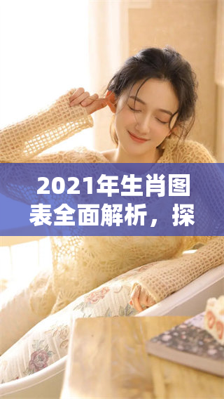 2021年生肖图表全面解析，探秘十二生肖的奥秘与意义