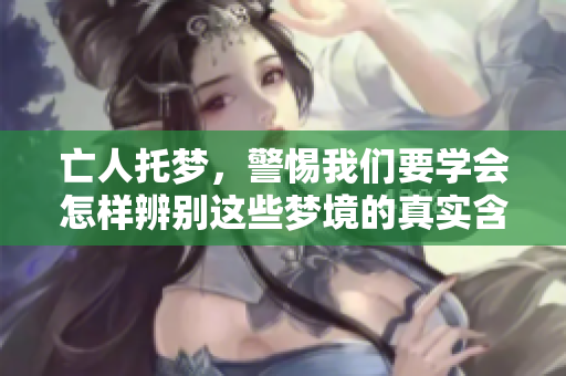 亡人托梦，警惕我们要学会怎样辨别这些梦境的真实含义
