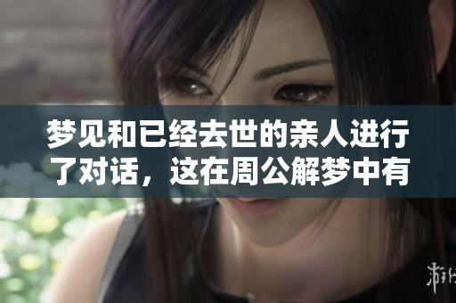 梦见和已经去世的亲人进行了对话，这在周公解梦中有什么含义呢