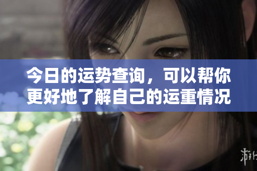 今日的运势查询，可以帮你更好地了解自己的运重情况