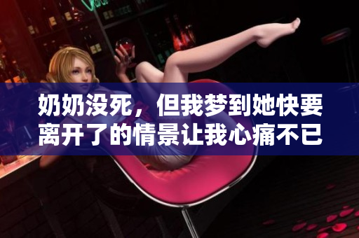 奶奶没死，但我梦到她快要离开了的情景让我心痛不已