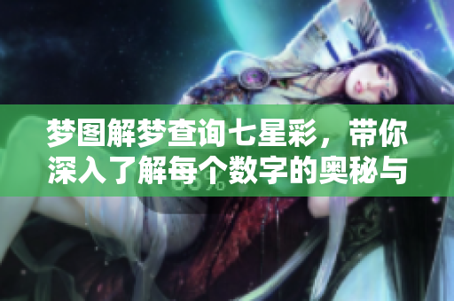 梦图解梦查询七星彩，带你深入了解每个数字的奥秘与含义