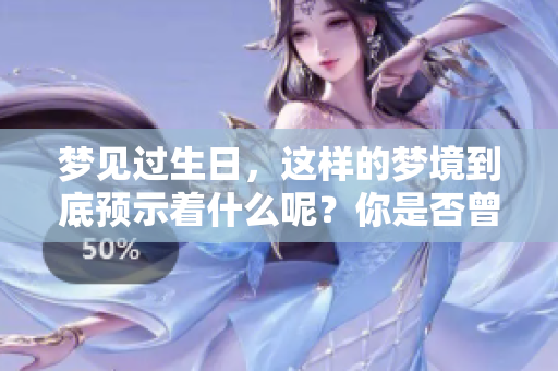 梦见过生日，这样的梦境到底预示着什么呢？你是否曾有过类似的体验？