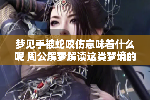 梦见手被蛇咬伤意味着什么呢 周公解梦解读这类梦境的含义