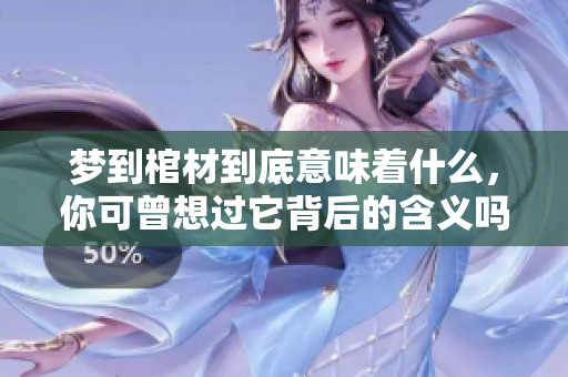 梦到棺材到底意味着什么，你可曾想过它背后的含义吗