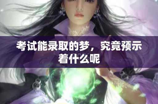 考试能录取的梦，究竟预示着什么呢