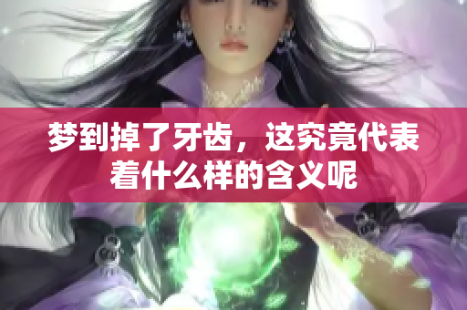 梦到掉了牙齿，这究竟代表着什么样的含义呢